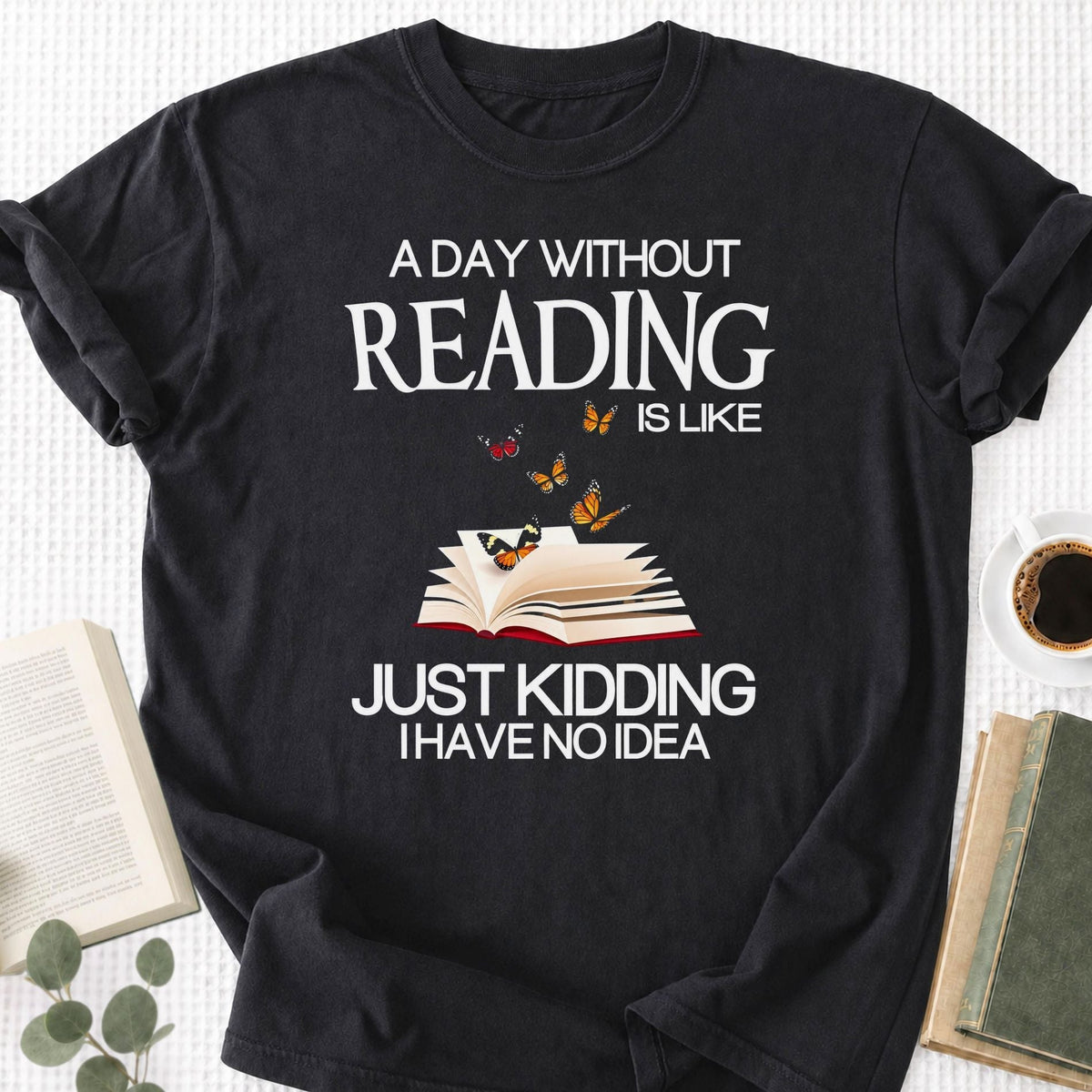 A Day Without Reading Is Like Just Kidding I Have No Idea Unisex T-Shirt