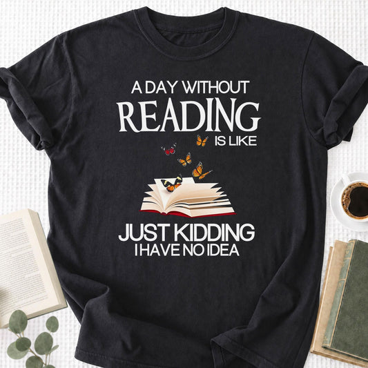 A Day Without Reading Is Like Just Kidding I Have No Idea Unisex T-Shirt