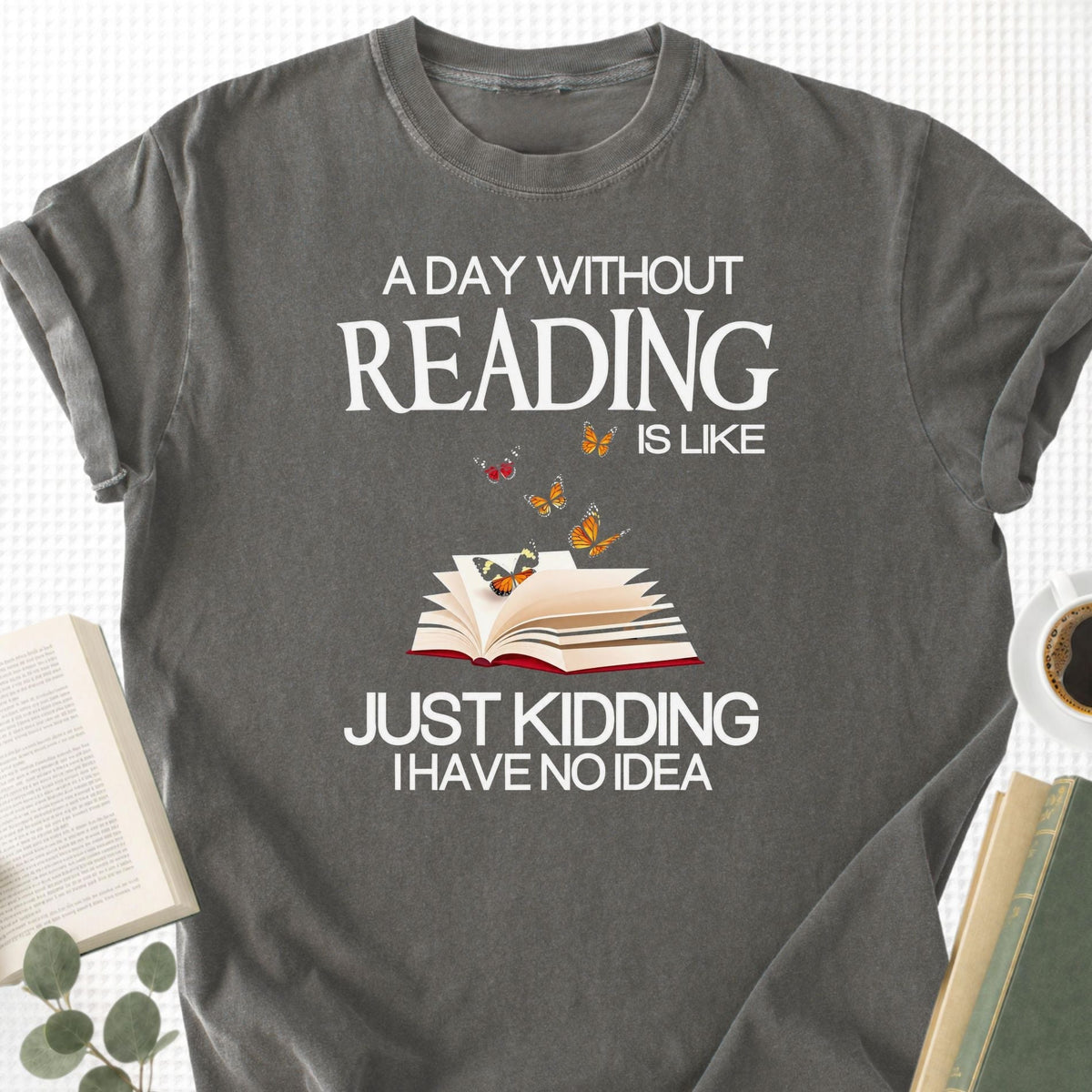 A Day Without Reading Is Like Just Kidding I Have No Idea Unisex T-Shirt