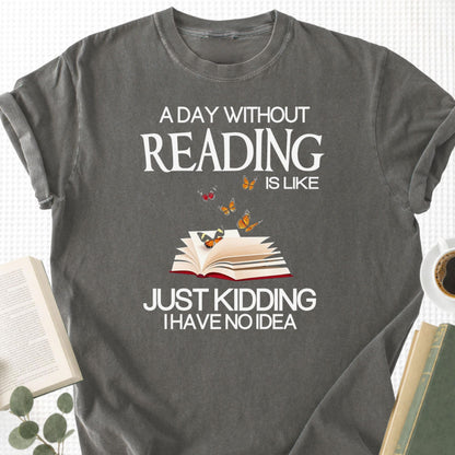 A Day Without Reading Is Like Just Kidding I Have No Idea Unisex T-Shirt