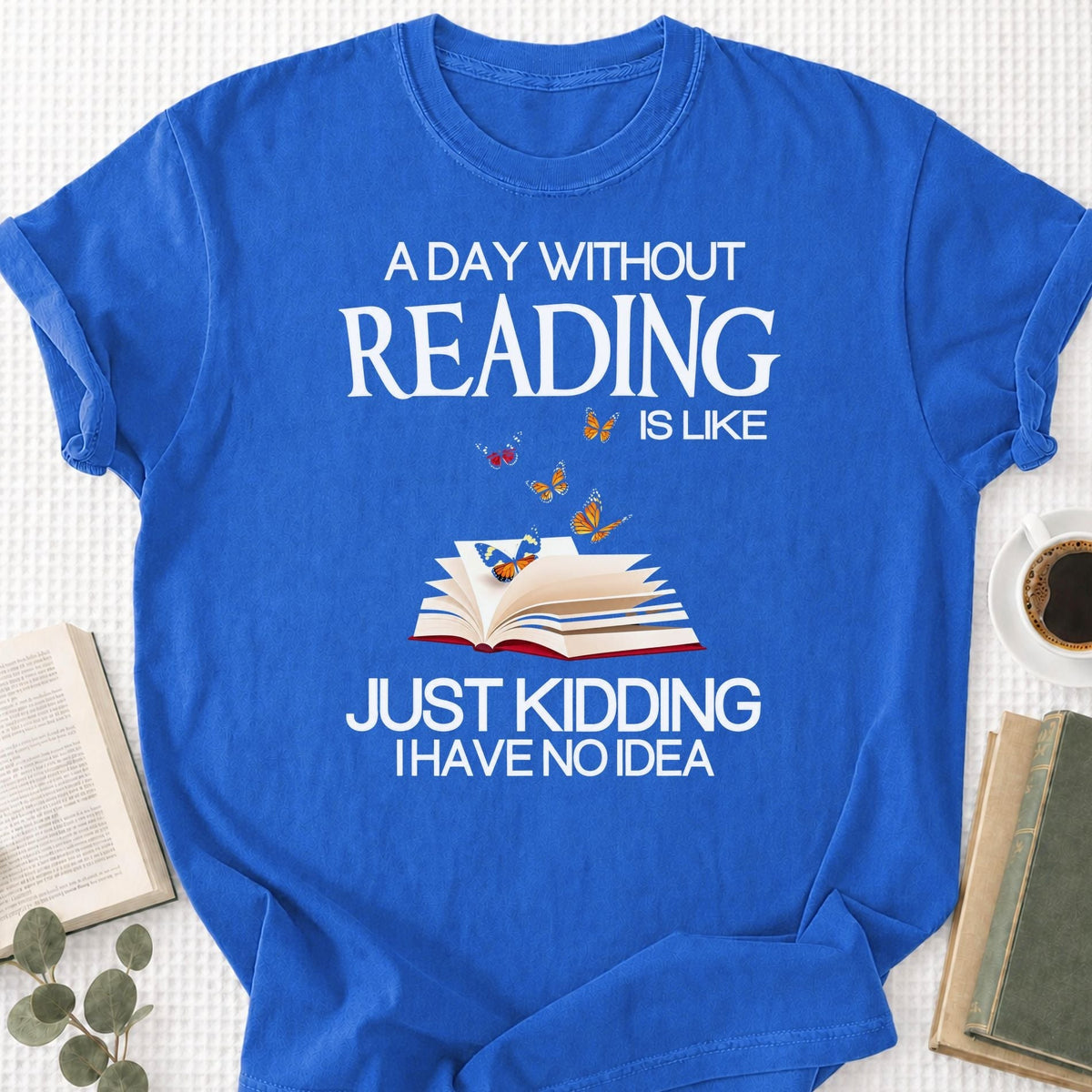 A Day Without Reading Is Like Just Kidding I Have No Idea Unisex T-Shirt