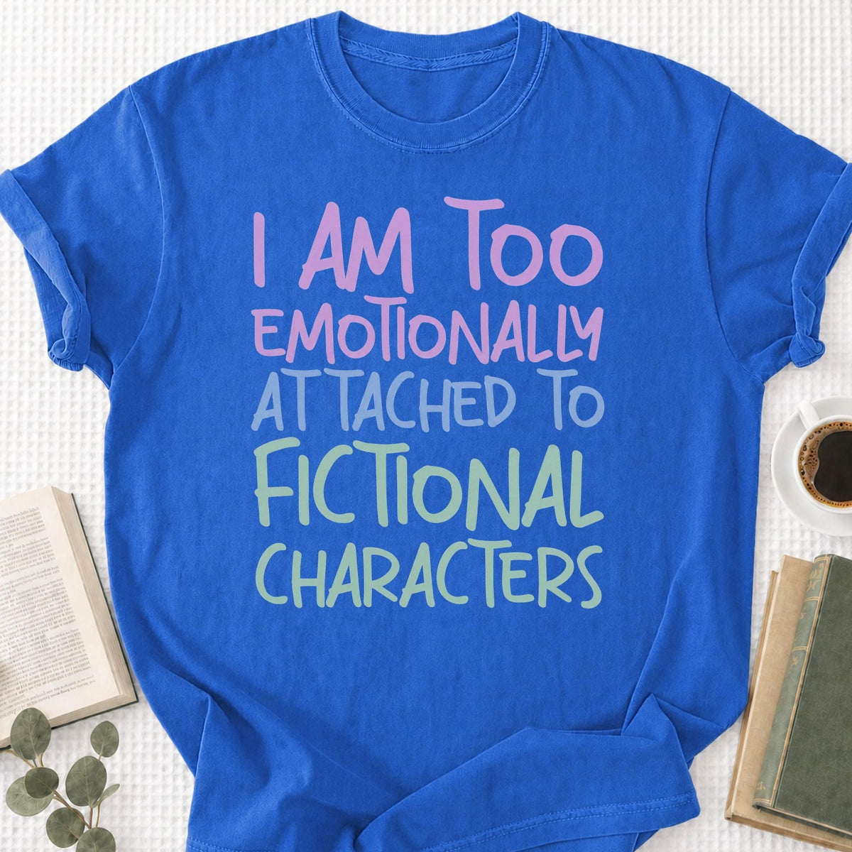 I Am Too Emotionally Attached To Fictional Characters Unisex T-Shirt
