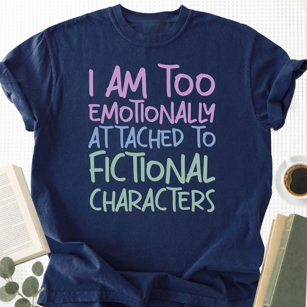 I Am Too Emotionally Attached To Fictional Characters Unisex T-Shirt