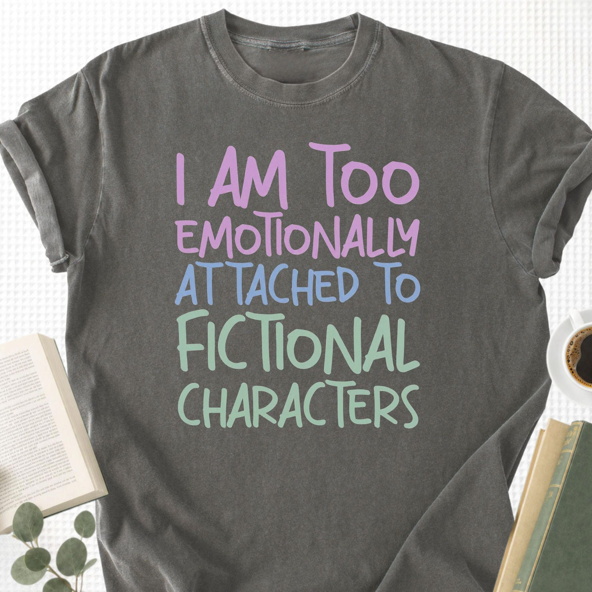 I Am Too Emotionally Attached To Fictional Characters Unisex T-Shirt