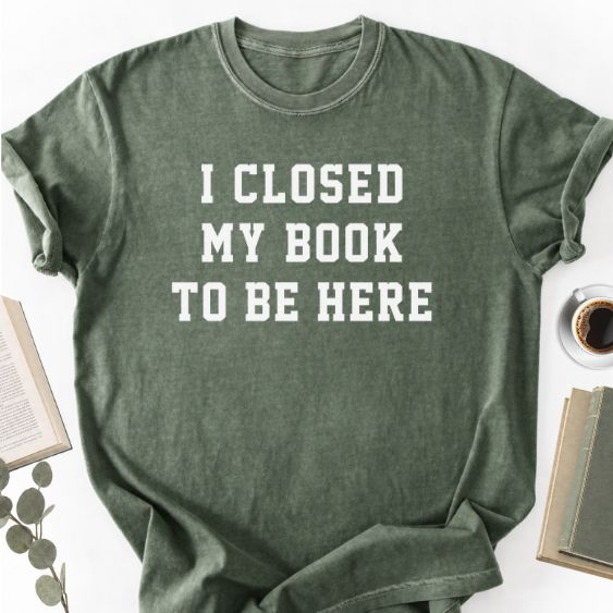I Closed My Book To Be Here Unisex T-Shirt, Book Lover Gift