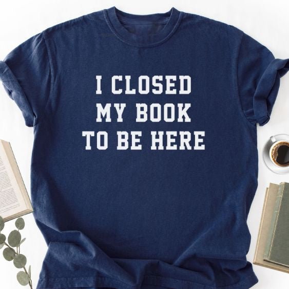 I Closed My Book To Be Here Unisex T-Shirt, Book Lover Gift