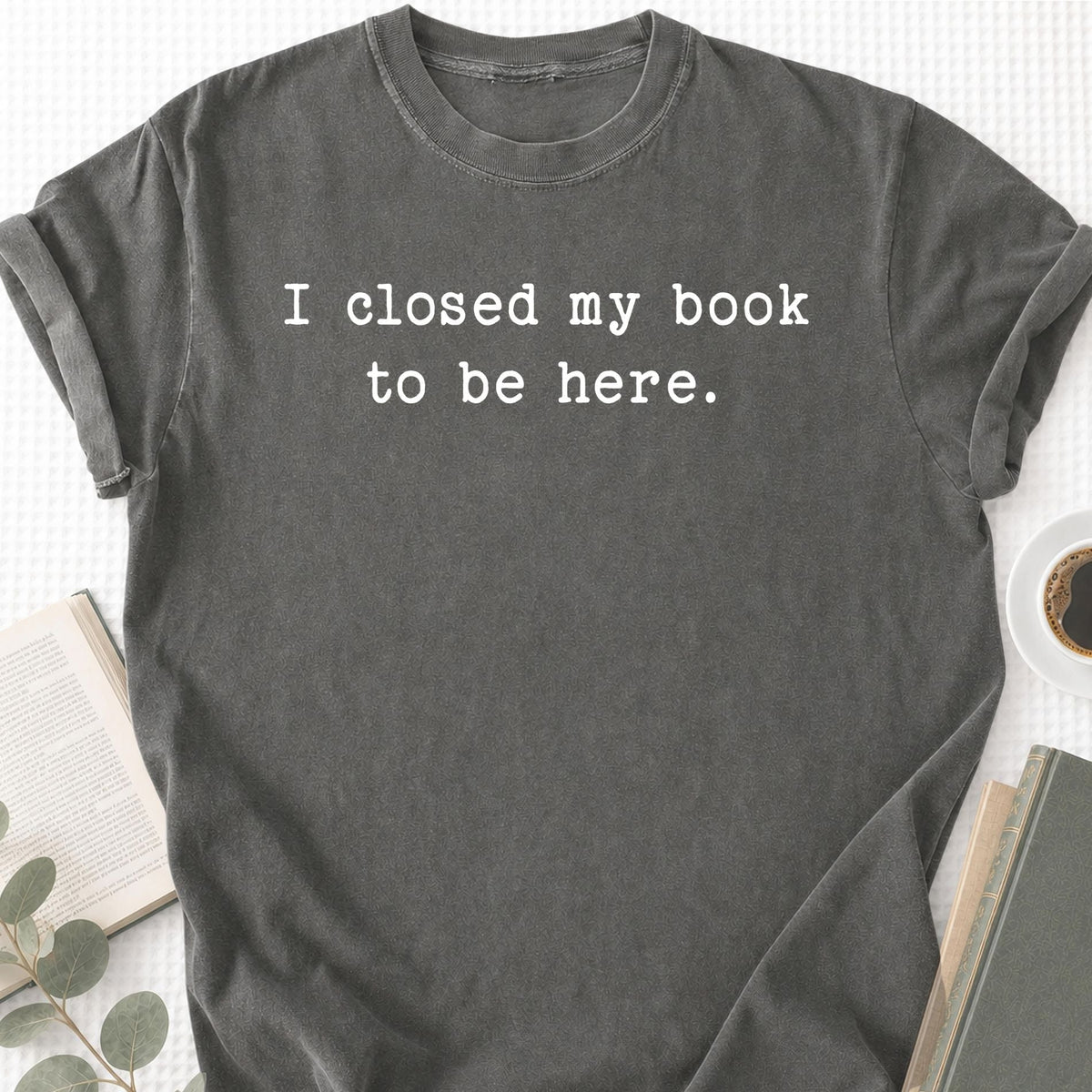 I Closed My Book To Be Here Unisex T-Shirt