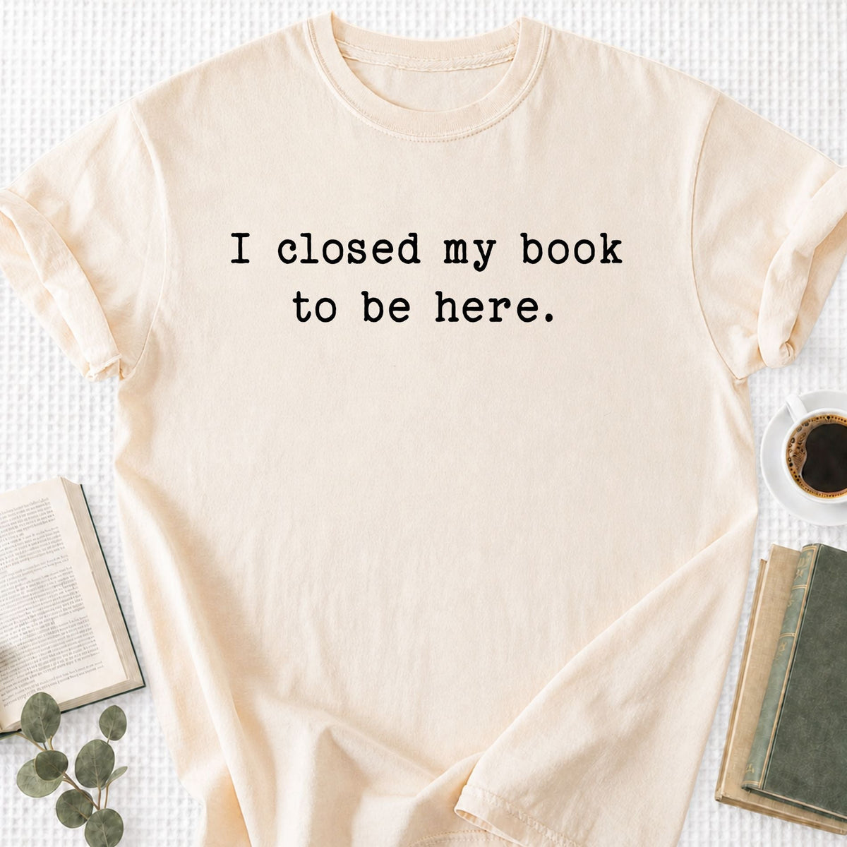 I Closed My Book To Be Here Unisex T-Shirt