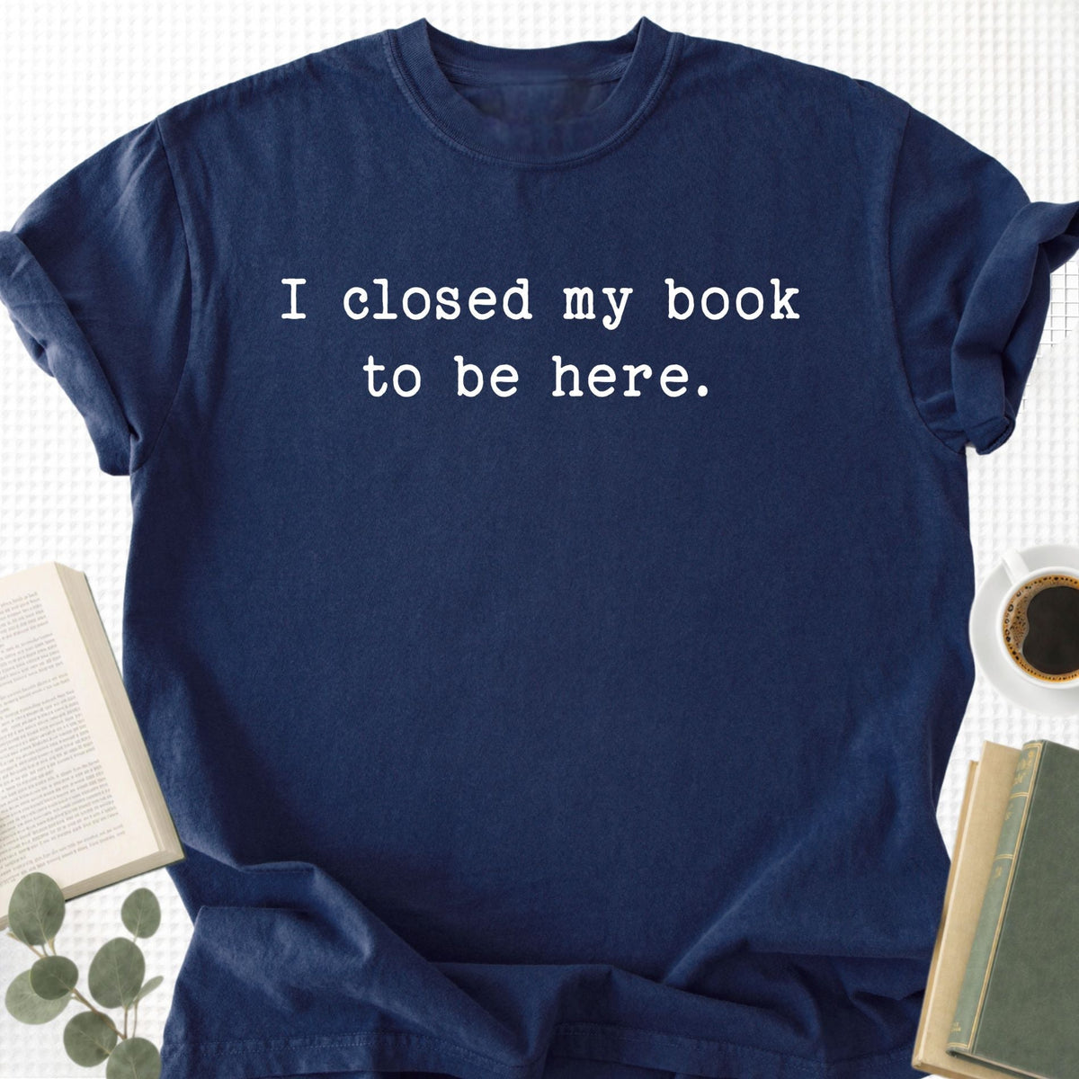 I Closed My Book To Be Here Unisex T-Shirt