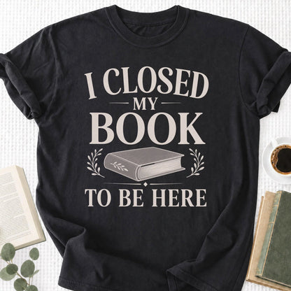 I Closed My Book To Be Here Unisex T-Shirt