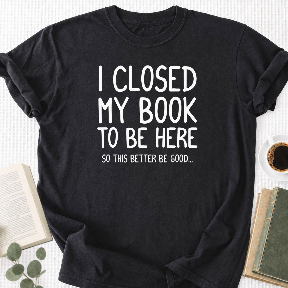 I Closed My Book To Be Here Unisex T-Shirt