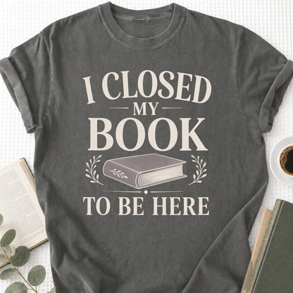 I Closed My Book To Be Here Unisex T-Shirt