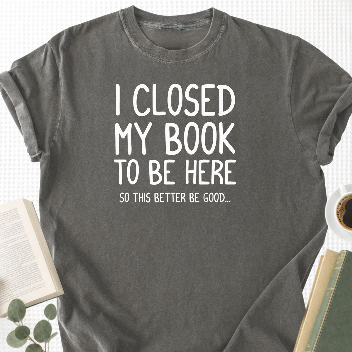 I Closed My Book To Be Here Unisex T-Shirt