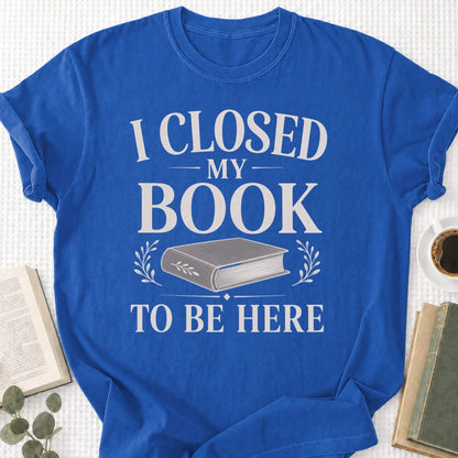 I Closed My Book To Be Here Unisex T-Shirt