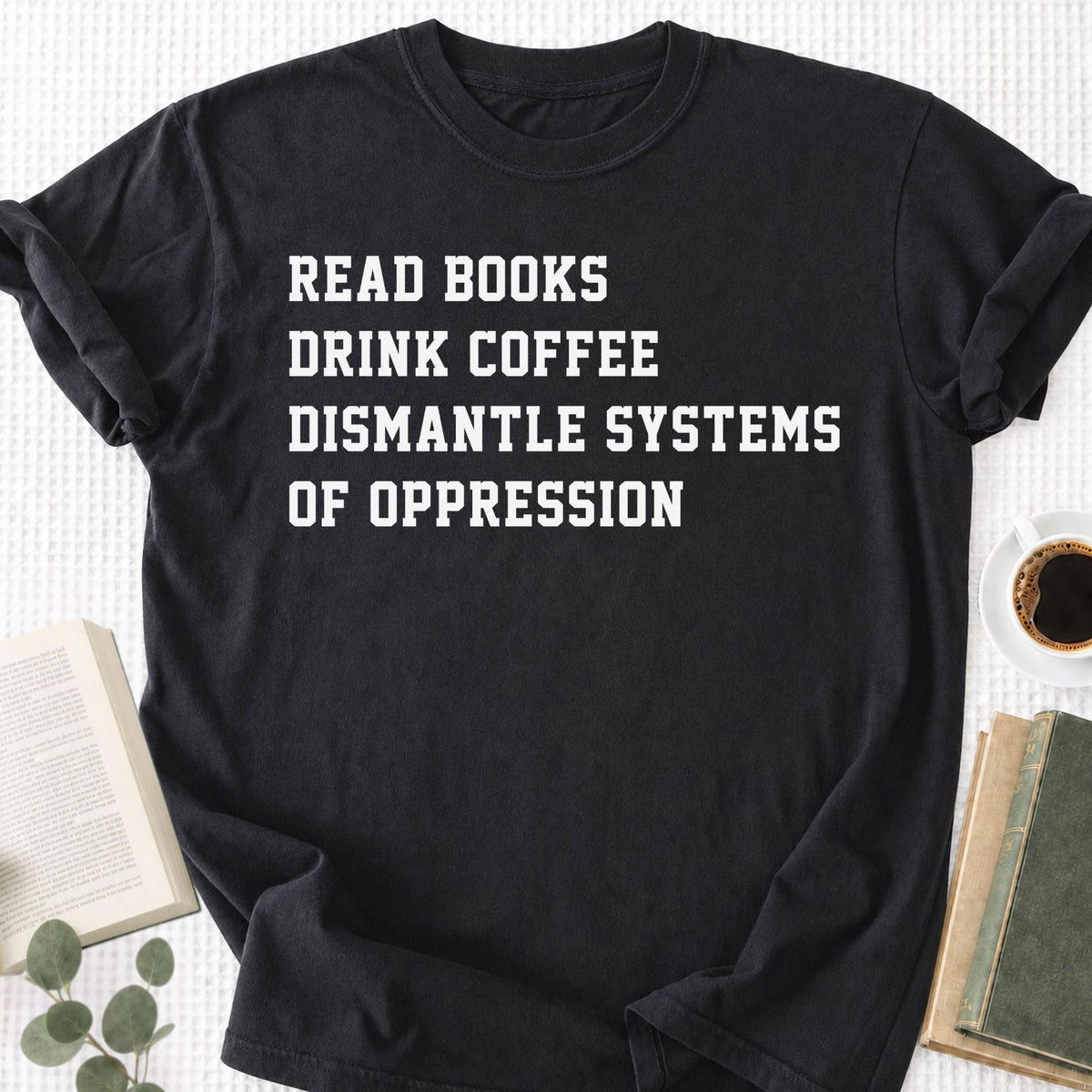 Read Books Drink Coffee Dismantle Systems Of Oppression Unisex T-Shirt