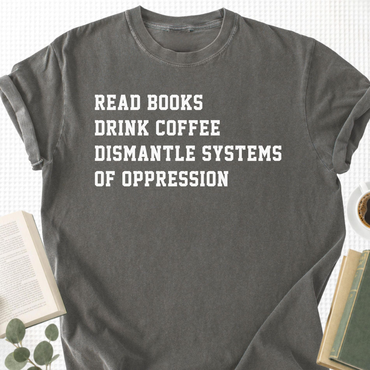 Read Books Drink Coffee Dismantle Systems Of Oppression Unisex T-Shirt