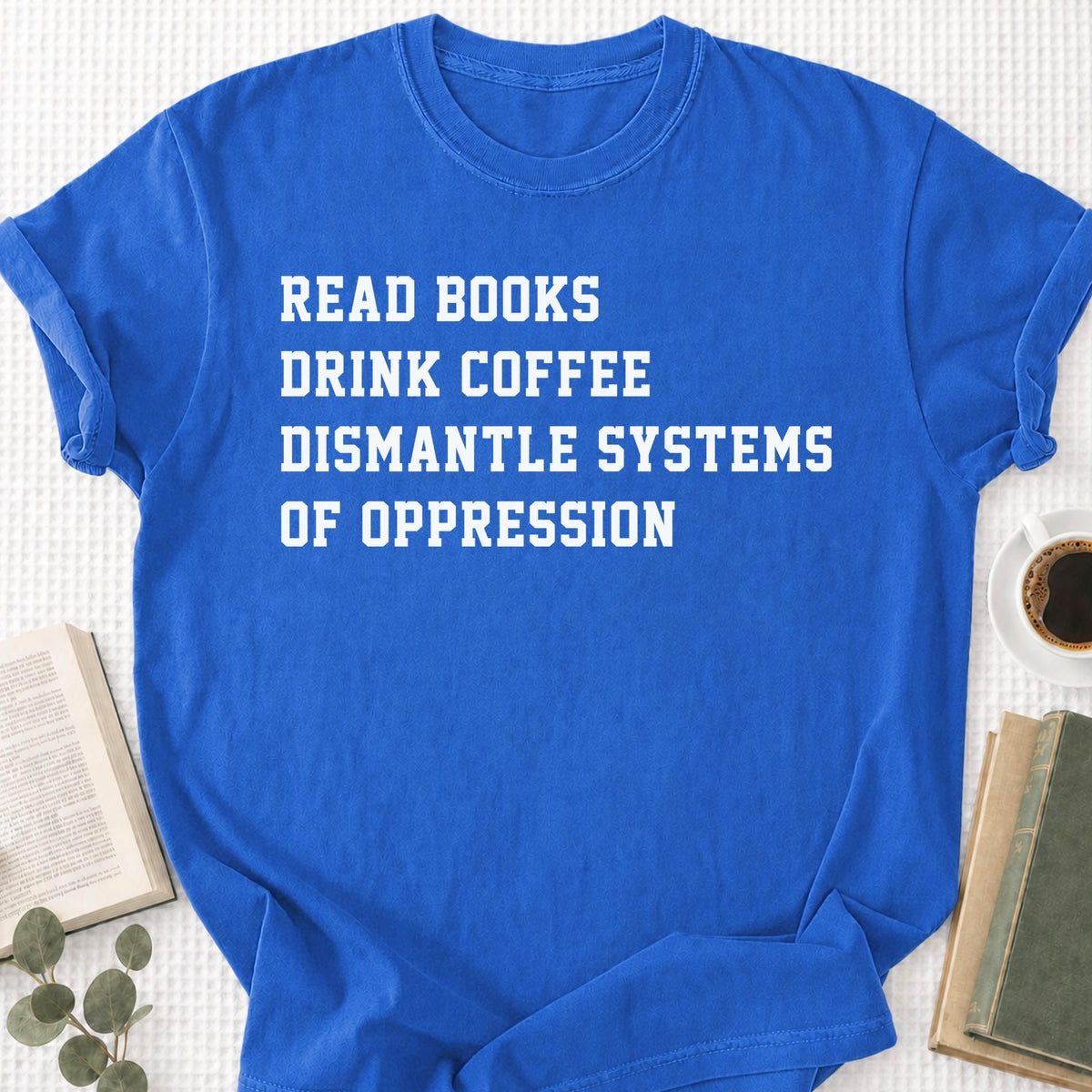 Read Books Drink Coffee Dismantle Systems Of Oppression Unisex T-Shirt