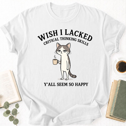 Wish I Lacked Critcal thinking Skills Unisex T-Shirt