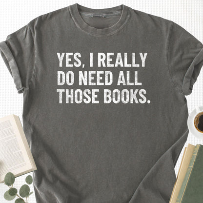Yes, I Really Do Need all Those Books Unisex T-Shirt